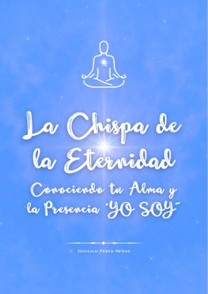 La Chispa de la Eternidad: Conociendo tu Alma y la Presencia YO SOY (PDF).