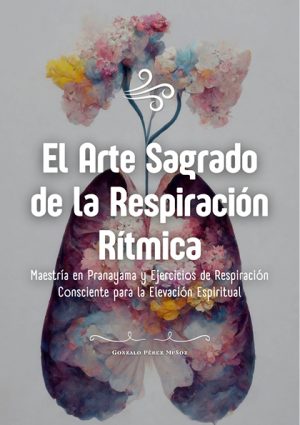 El Arte Sagrado de la Respiración Rítmica: Maestría en Pranayama y Ejercicios de Respiración Consciente (PDF).